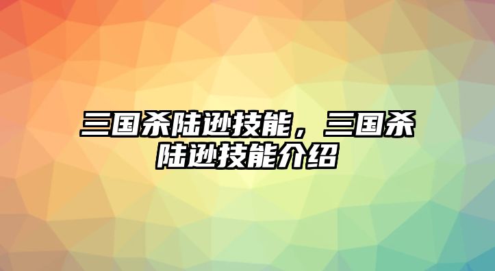 三國殺陸遜技能，三國殺陸遜技能介紹