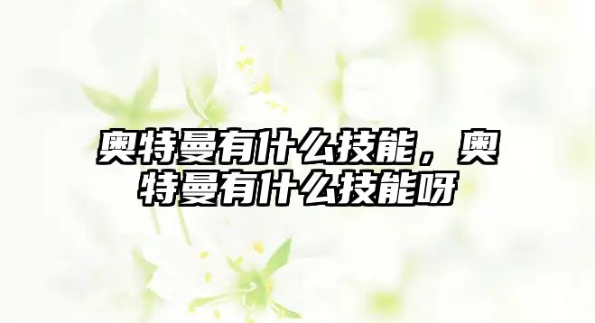 奧特曼有什么技能，奧特曼有什么技能呀