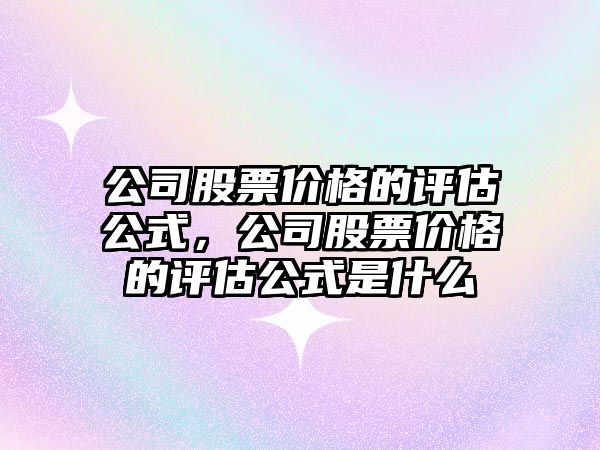 公司股票價格的評估公式，公司股票價格的評估公式是什么