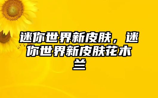 迷你世界新皮膚，迷你世界新皮膚花木蘭