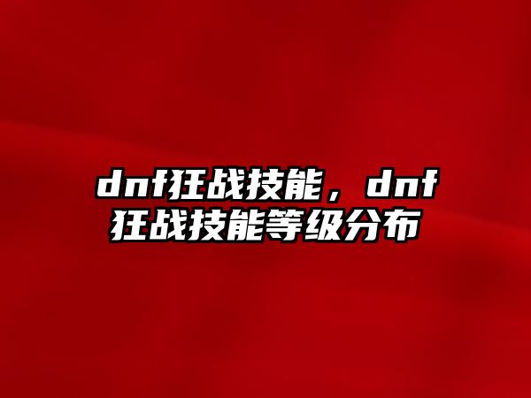 dnf狂戰技能，dnf狂戰技能等級分布