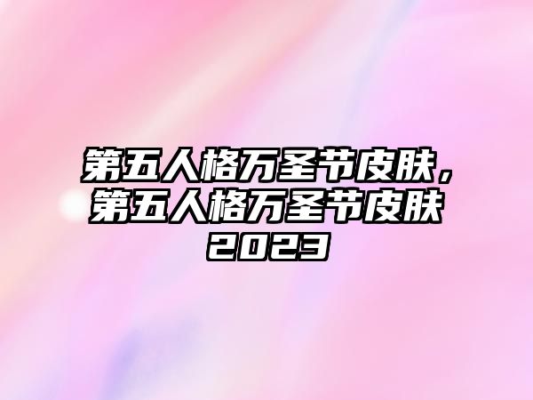 第五人格萬圣節(jié)皮膚，第五人格萬圣節(jié)皮膚2023