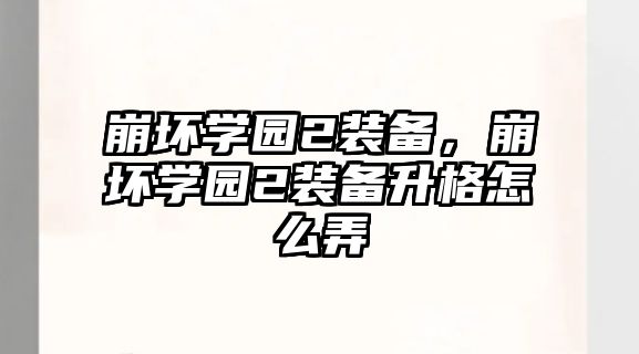 崩壞學園2裝備，崩壞學園2裝備升格怎么弄