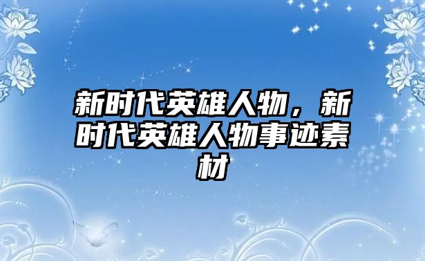 新時代英雄人物，新時代英雄人物事跡素材