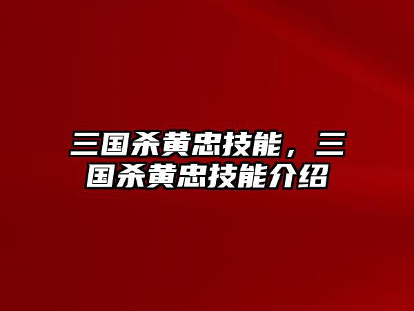 三國(guó)殺黃忠技能，三國(guó)殺黃忠技能介紹