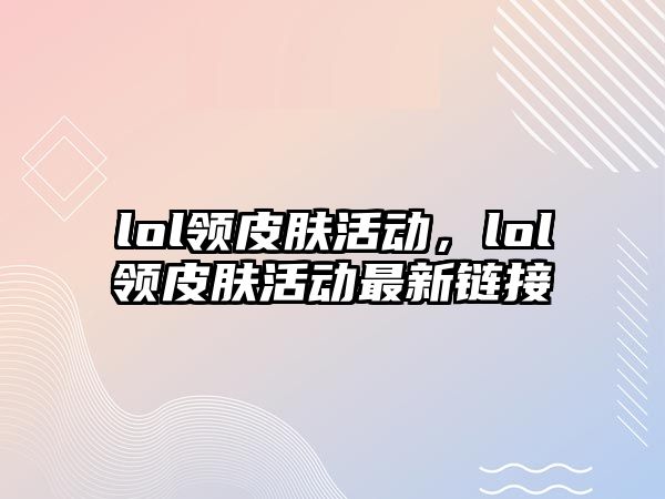 lol領(lǐng)皮膚活動(dòng)，lol領(lǐng)皮膚活動(dòng)最新鏈接