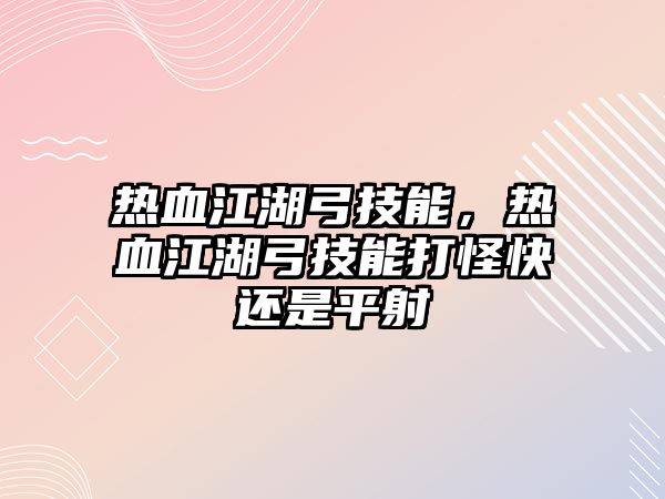 熱血江湖弓技能，熱血江湖弓技能打怪快還是平射