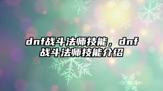 dnf戰(zhàn)斗法師技能，dnf戰(zhàn)斗法師技能介紹