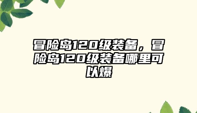 冒險島120級裝備，冒險島120級裝備哪里可以爆