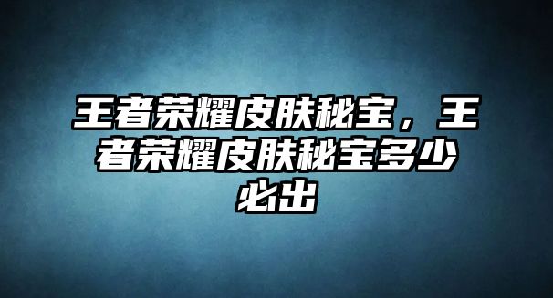 王者榮耀皮膚秘寶，王者榮耀皮膚秘寶多少必出