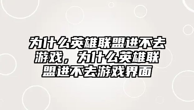 為什么英雄聯盟進不去游戲，為什么英雄聯盟進不去游戲界面