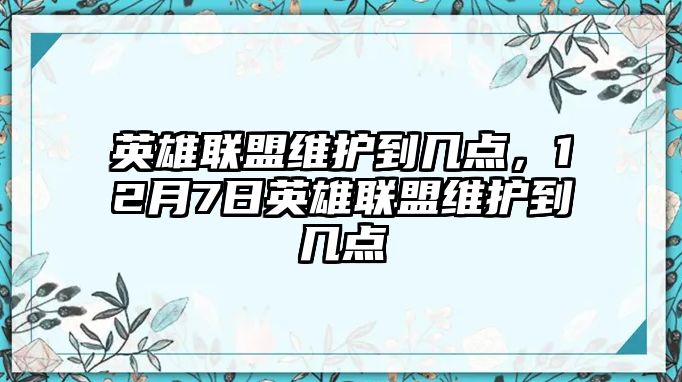 英雄聯盟維護到幾點，12月7日英雄聯盟維護到幾點