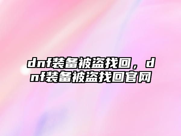 dnf裝備被盜找回，dnf裝備被盜找回官網