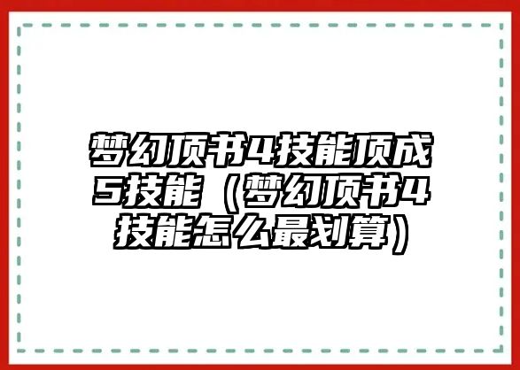 夢幻頂書4技能頂成5技能（夢幻頂書4技能怎么最劃算）