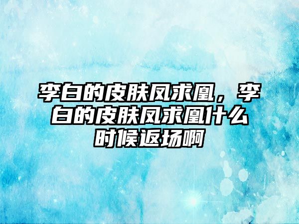 李白的皮膚鳳求凰，李白的皮膚鳳求凰什么時候返場啊