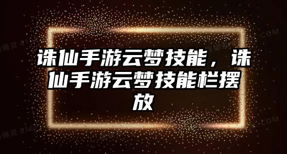 誅仙手游云夢技能，誅仙手游云夢技能欄擺放