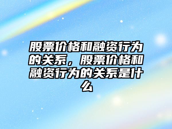 股票價格和融資行為的關系，股票價格和融資行為的關系是什么