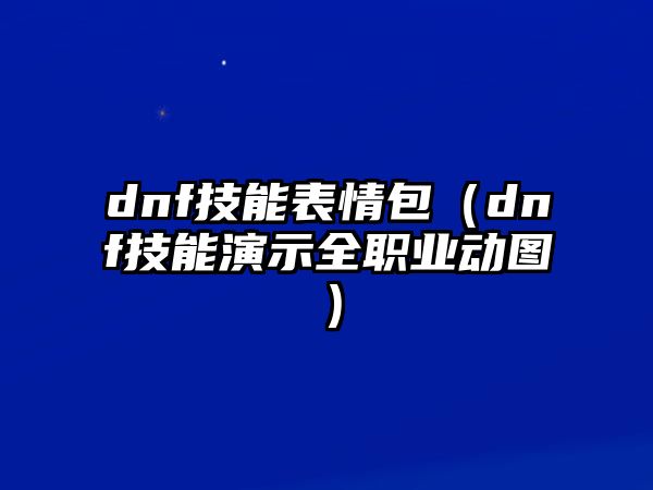 dnf技能表情包（dnf技能演示全職業(yè)動(dòng)圖）