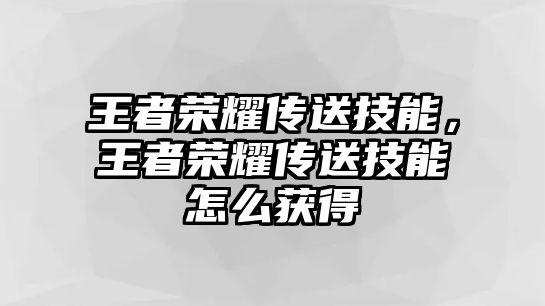 王者榮耀傳送技能，王者榮耀傳送技能怎么獲得