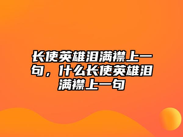 長使英雄淚滿襟上一句，什么長使英雄淚滿襟上一句