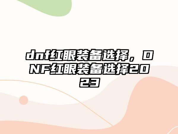 dnf紅眼裝備選擇，DNF紅眼裝備選擇2023