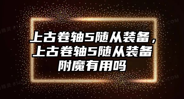 上古卷軸5隨從裝備，上古卷軸5隨從裝備附魔有用嗎