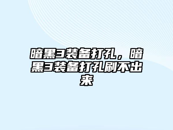 暗黑3裝備打孔，暗黑3裝備打孔刷不出來