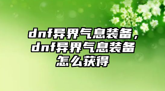 dnf異界氣息裝備，dnf異界氣息裝備怎么獲得