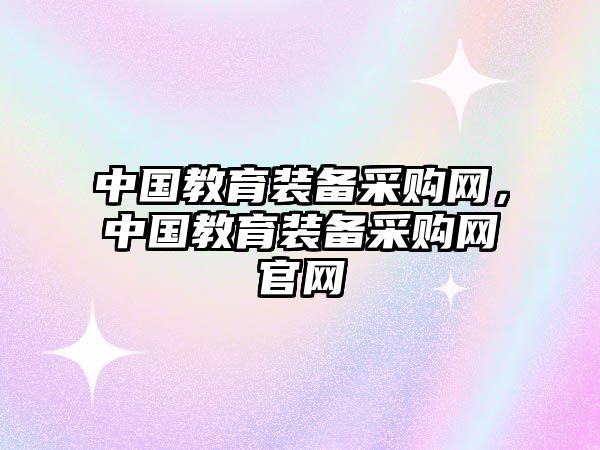 中國教育裝備采購網，中國教育裝備采購網官網