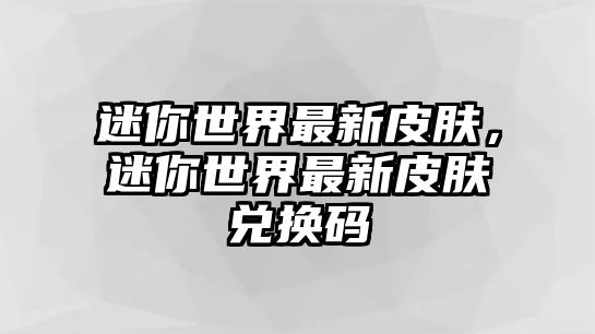 迷你世界最新皮膚，迷你世界最新皮膚兌換碼