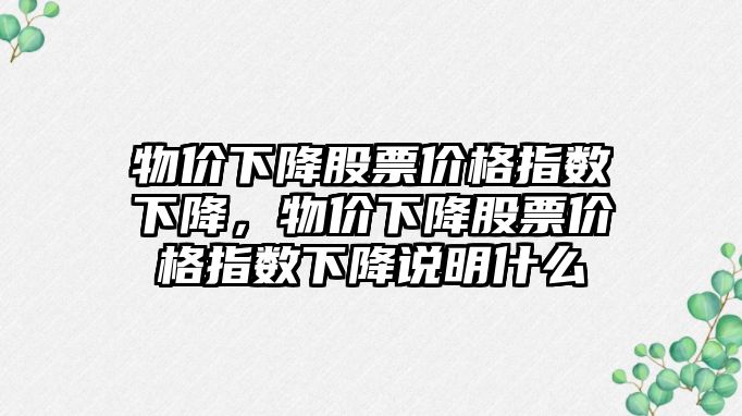 物價下降股票價格指數下降，物價下降股票價格指數下降說明什么