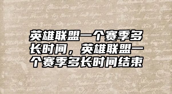 英雄聯盟一個賽季多長時間，英雄聯盟一個賽季多長時間結束