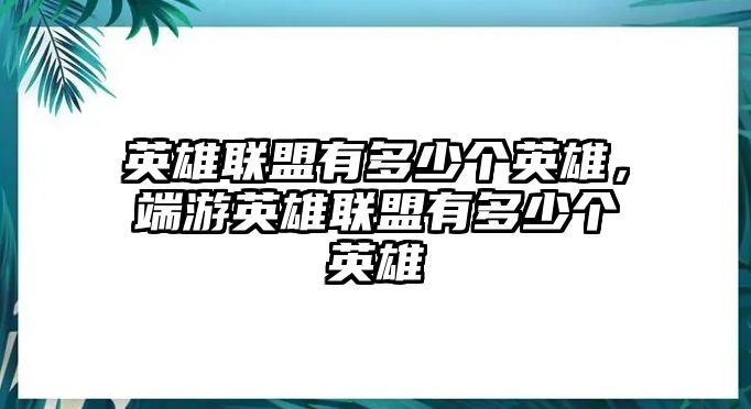 英雄聯(lián)盟有多少個英雄，端游英雄聯(lián)盟有多少個英雄