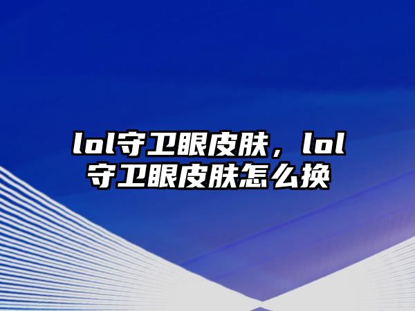 lol守衛眼皮膚，lol守衛眼皮膚怎么換