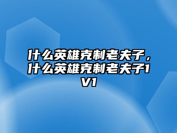 什么英雄克制老夫子，什么英雄克制老夫子1V1