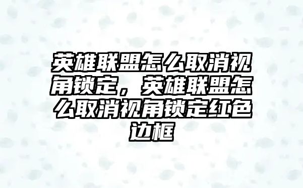 英雄聯盟怎么取消視角鎖定，英雄聯盟怎么取消視角鎖定紅色邊框