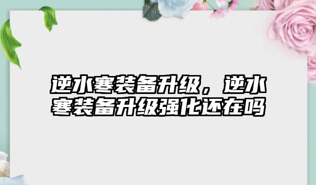 逆水寒裝備升級，逆水寒裝備升級強化還在嗎