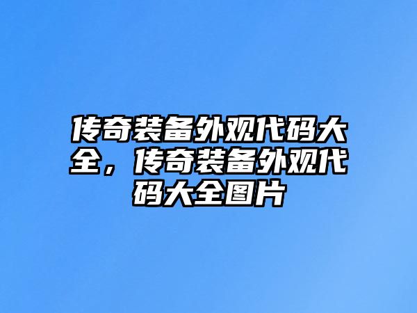 傳奇裝備外觀代碼大全，傳奇裝備外觀代碼大全圖片