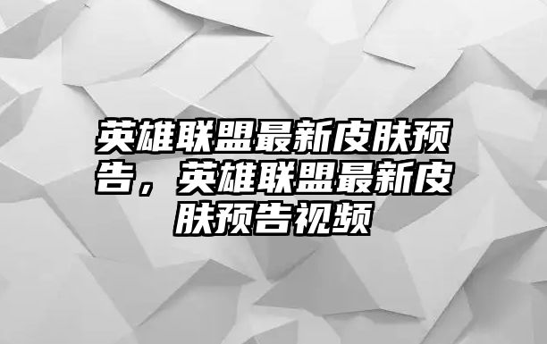 英雄聯盟最新皮膚預告，英雄聯盟最新皮膚預告視頻