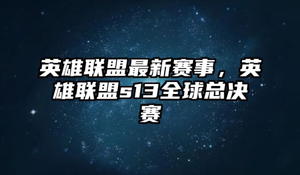 英雄聯(lián)盟最新賽事，英雄聯(lián)盟s13全球總決賽