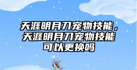 天涯明月刀寵物技能，天涯明月刀寵物技能可以更換嗎