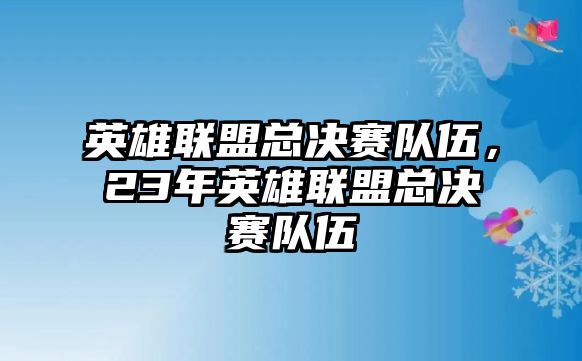 英雄聯(lián)盟總決賽隊伍，23年英雄聯(lián)盟總決賽隊伍