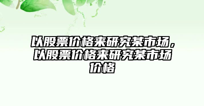 以股票價格來研究某市場，以股票價格來研究某市場價格