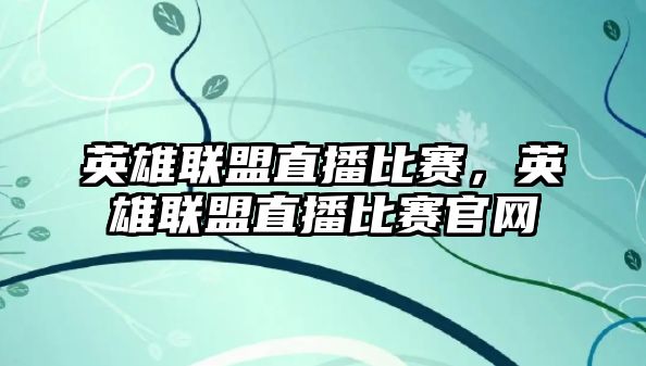 英雄聯盟直播比賽，英雄聯盟直播比賽官網