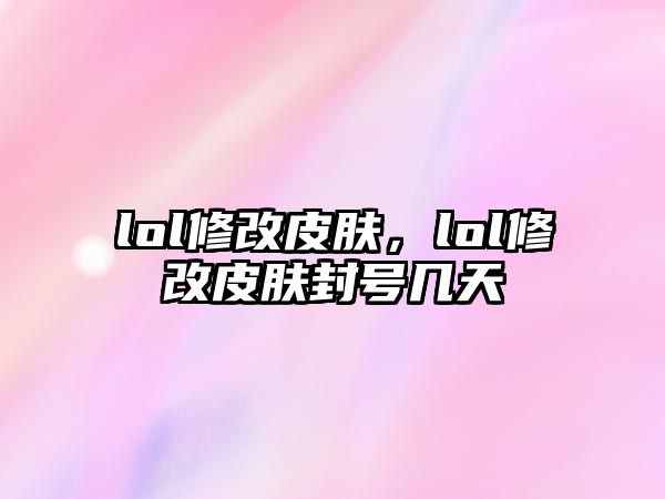 lol修改皮膚，lol修改皮膚封號幾天