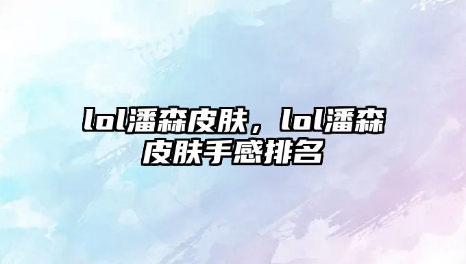 lol潘森皮膚，lol潘森皮膚手感排名