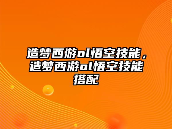 造夢(mèng)西游ol悟空技能，造夢(mèng)西游ol悟空技能搭配