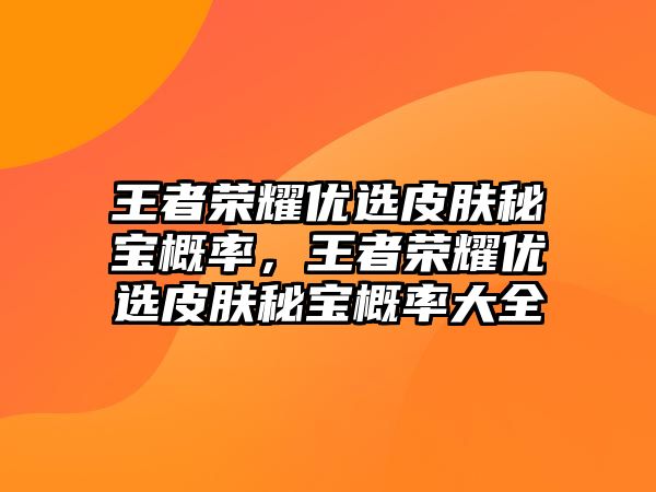 王者榮耀優選皮膚秘寶概率，王者榮耀優選皮膚秘寶概率大全