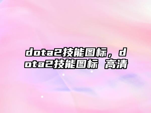 dota2技能圖標，dota2技能圖標 高清