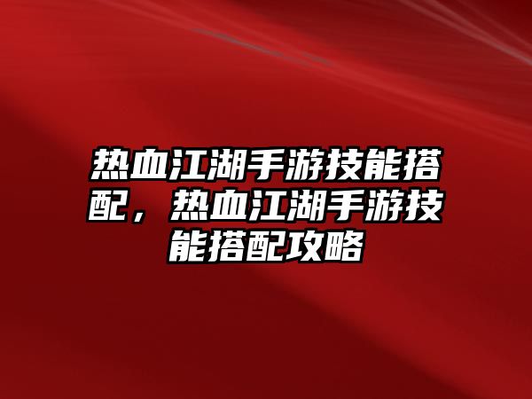 熱血江湖手游技能搭配，熱血江湖手游技能搭配攻略